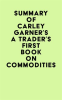Summary_of_Carley_Garner_s_A_Trader_s_First_Book_on_Commodities