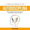 Autodisciplina__H__bitos_Cotidianos_Y_Ejercicios_Para_Construir_La_Autodisciplina_Y_Alcanzar_Tus_M