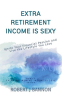 Extra_Retirement_Income_Is_Sexy__Ignite_Your_Financial_Passion_and_Live_the_Lifestyle_You_Love